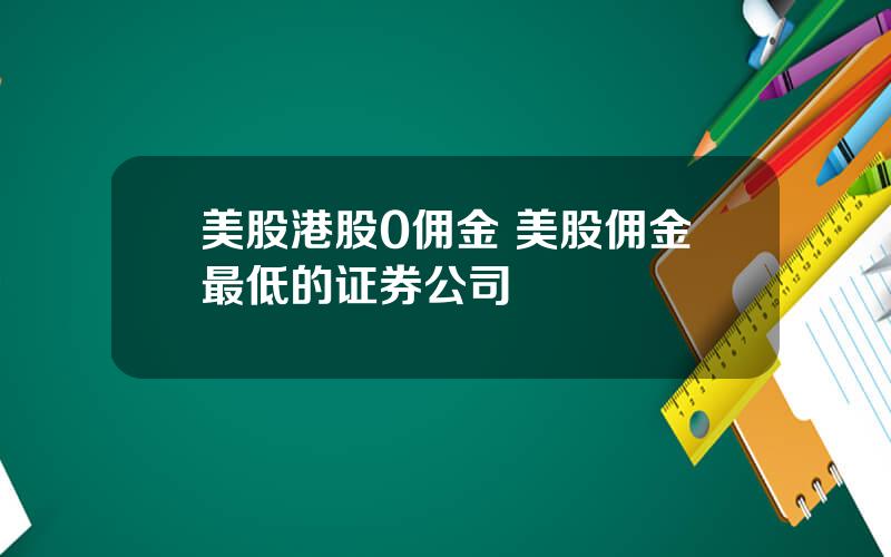 美股港股0佣金 美股佣金最低的证券公司